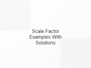 Scale Factor Examples with Solutions